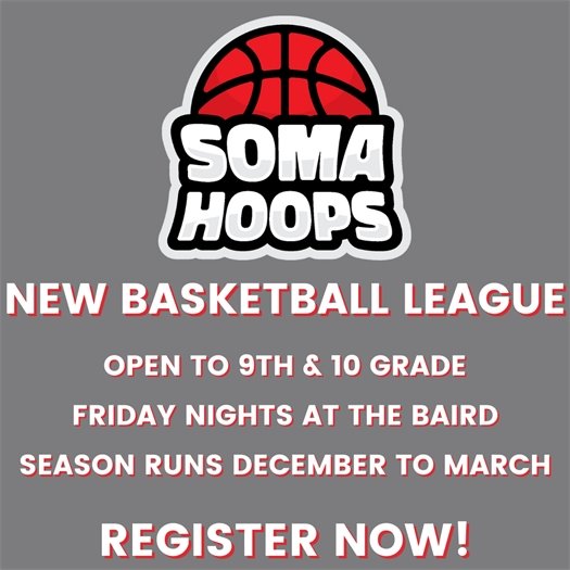 New 9th and 10th grade SOMA Hoops basketball league. Plays Friday nights at the Baird, season runs from December to March